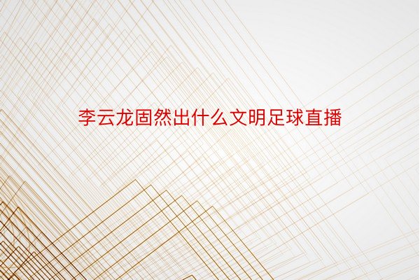 李云龙固然出什么文明足球直播