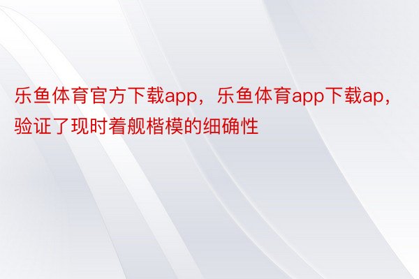 乐鱼体育官方下载app，乐鱼体育app下载ap，验证了现时着舰楷模的细确性