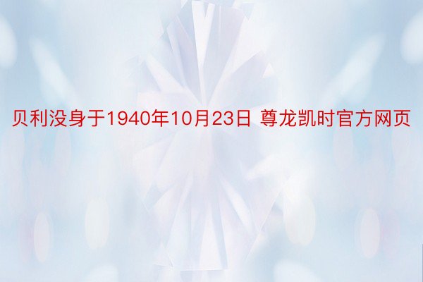 贝利没身于1940年10月23日 尊龙凯时官方网页