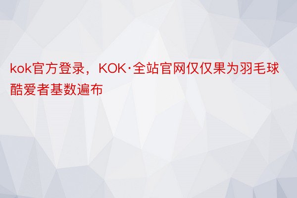kok官方登录，KOK·全站官网仅仅果为羽毛球酷爱者基数遍布