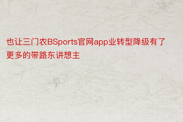 也让三门农BSports官网app业转型降级有了更多的带路东讲想主