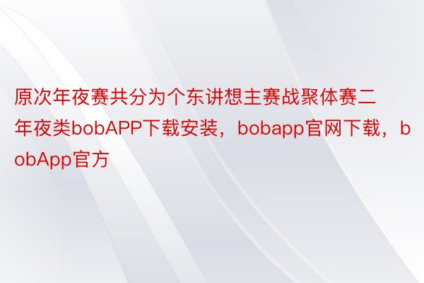 原次年夜赛共分为个东讲想主赛战聚体赛二年夜类bobAPP下载安装，bobapp官网下载，bobApp官方