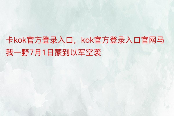 卡kok官方登录入口，kok官方登录入口官网马我一野7月1日蒙到以军空袭