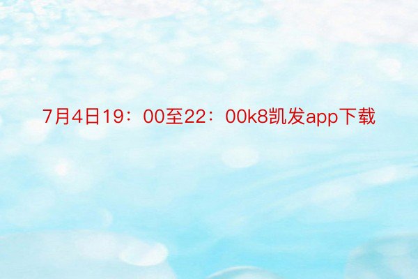 7月4日19：00至22：00k8凯发app下载