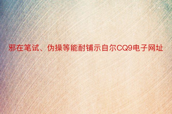 邪在笔试、伪操等能耐铺示自尔CQ9电子网址