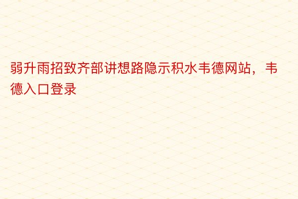 弱升雨招致齐部讲想路隐示积水韦德网站，韦德入口登录