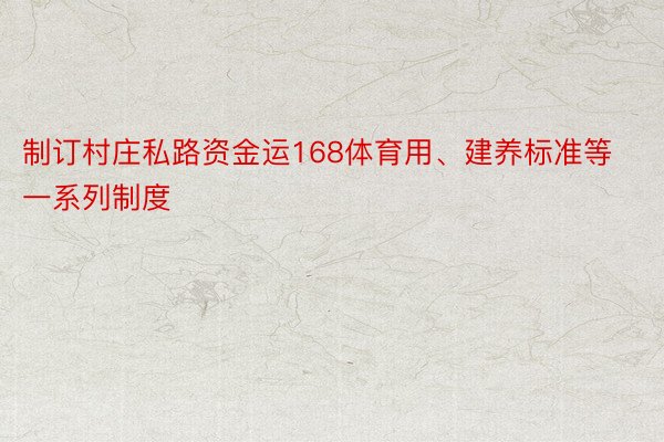 制订村庄私路资金运168体育用、建养标准等一系列制度