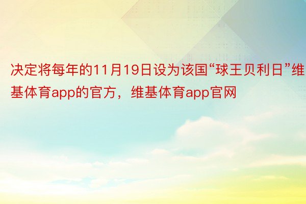 决定将每年的11月19日设为该国“球王贝利日”维基体育app的官方，维基体育app官网