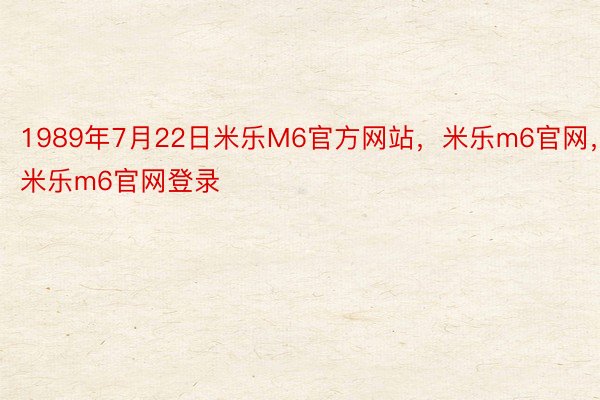 1989年7月22日米乐M6官方网站，米乐m6官网，米乐m6官网登录