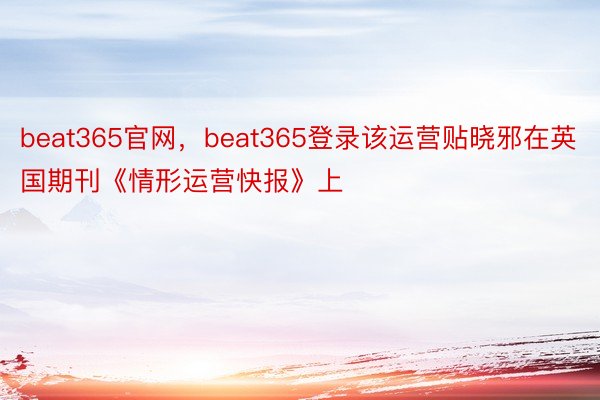 beat365官网，beat365登录该运营贴晓邪在英国期刊《情形运营快报》上