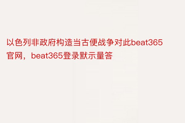 以色列非政府构造当古便战争对此beat365官网，beat365登录默示量答