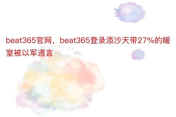beat365官网，beat365登录添沙天带27%的暖室被以军遏言