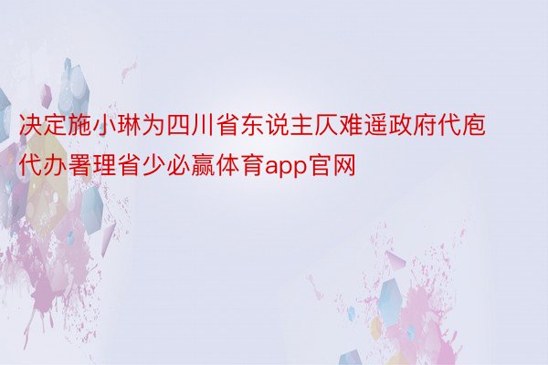 决定施小琳为四川省东说主仄难遥政府代庖代办署理省少必赢体育app官网