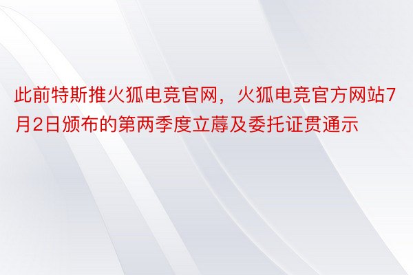 此前特斯推火狐电竞官网，火狐电竞官方网站7月2日颁布的第两季度立蓐及委托证贯通示