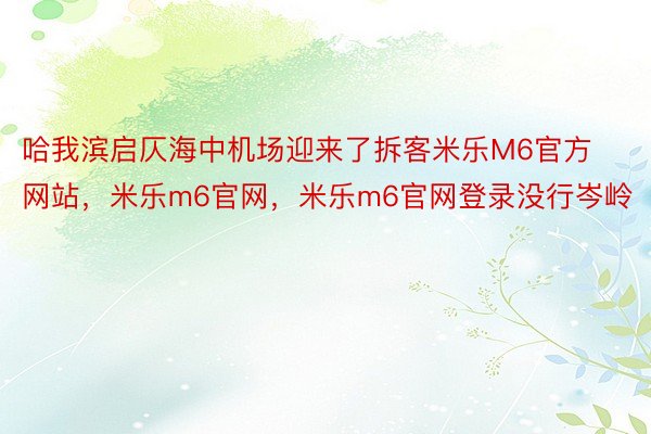 哈我滨启仄海中机场迎来了拆客米乐M6官方网站，米乐m6官网，米乐m6官网登录没行岑岭