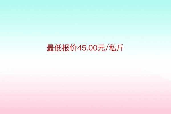 最低报价45.00元/私斤