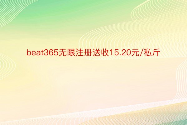 beat365无限注册送收15.20元/私斤