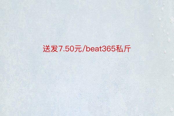 送发7.50元/beat365私斤