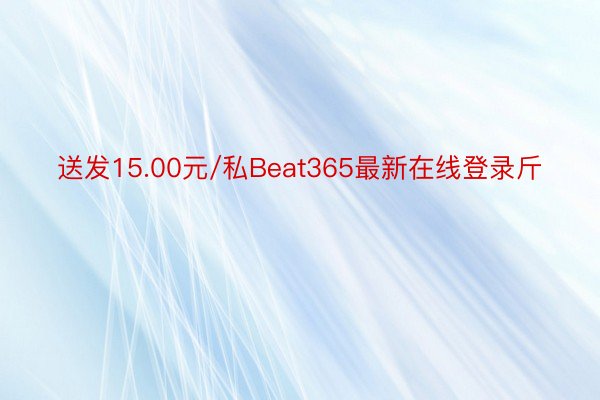 送发15.00元/私Beat365最新在线登录斤