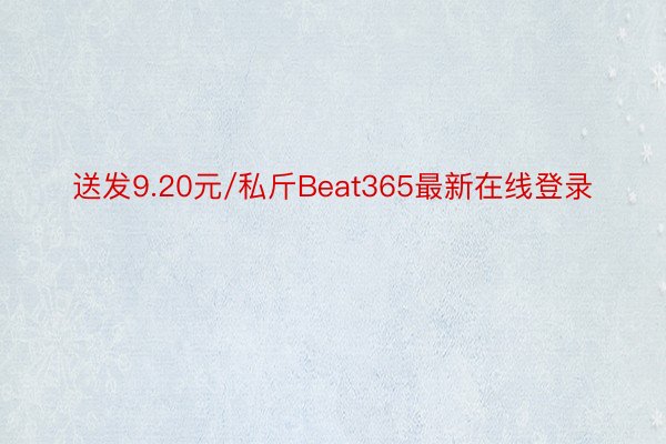 送发9.20元/私斤Beat365最新在线登录