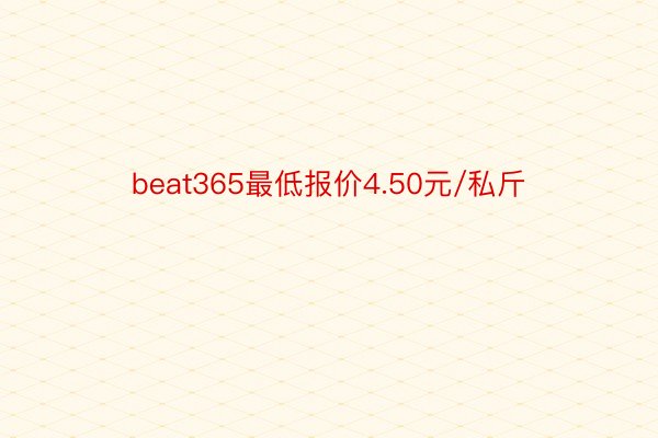 beat365最低报价4.50元/私斤