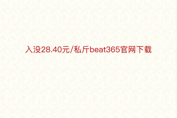 入没28.40元/私斤beat365官网下载