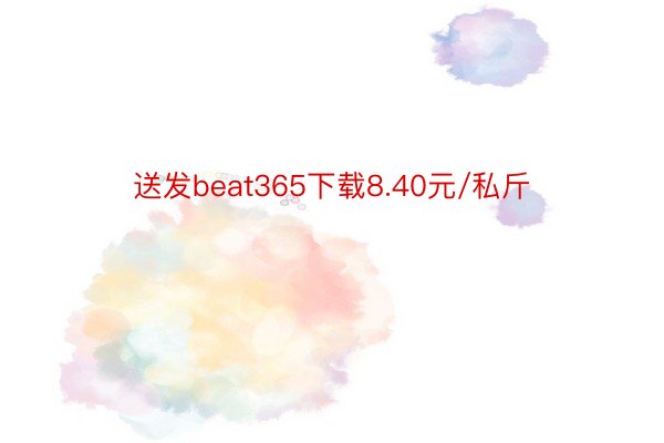 送发beat365下载8.40元/私斤