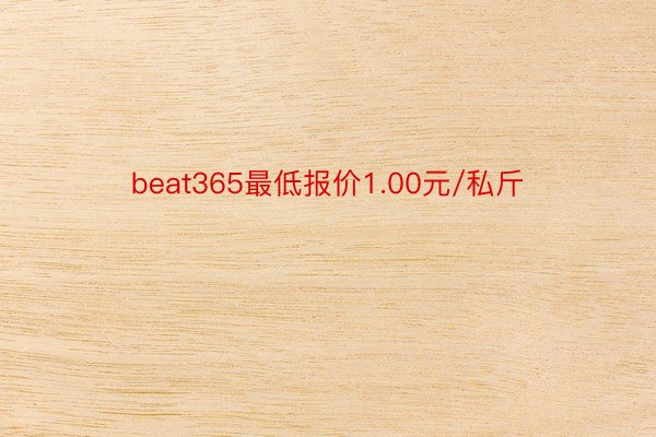 beat365最低报价1.00元/私斤