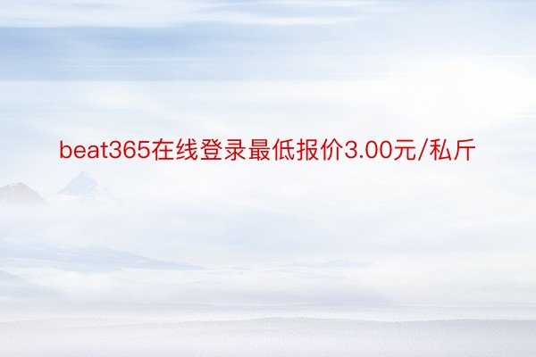 beat365在线登录最低报价3.00元/私斤