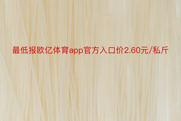 最低报欧亿体育app官方入口价2.60元/私斤