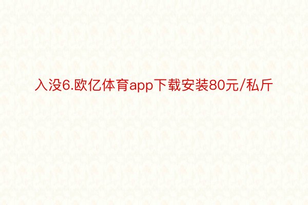 入没6.欧亿体育app下载安装80元/私斤