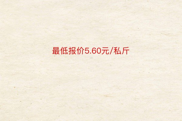 最低报价5.60元/私斤