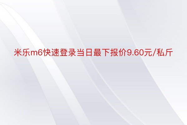 米乐m6快速登录当日最下报价9.60元/私斤