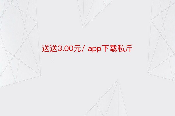 送送3.00元/ app下载私斤