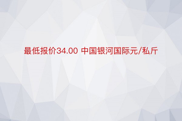 最低报价34.00 中国银河国际元/私斤