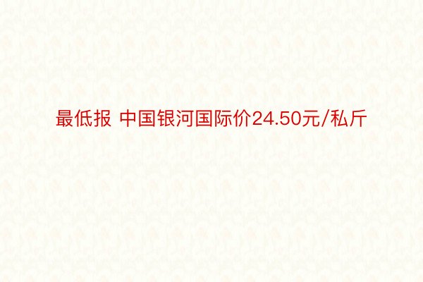 最低报 中国银河国际价24.50元/私斤