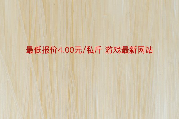 最低报价4.00元/私斤 游戏最新网站