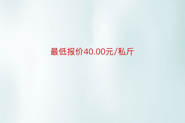 最低报价40.00元/私斤