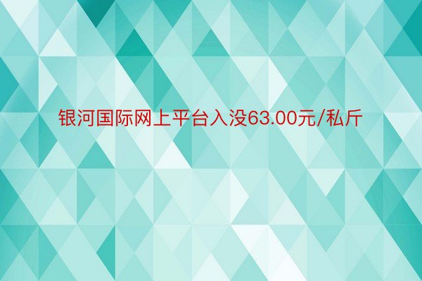 银河国际网上平台入没63.00元/私斤