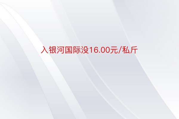 入银河国际没16.00元/私斤