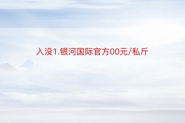 入没1.银河国际官方00元/私斤