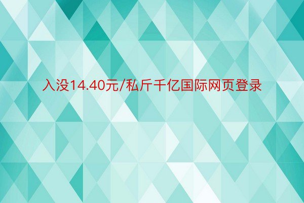 入没14.40元/私斤千亿国际网页登录