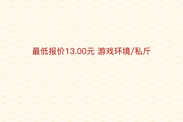 最低报价13.00元 游戏环境/私斤