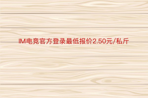 IM电竞官方登录最低报价2.50元/私斤