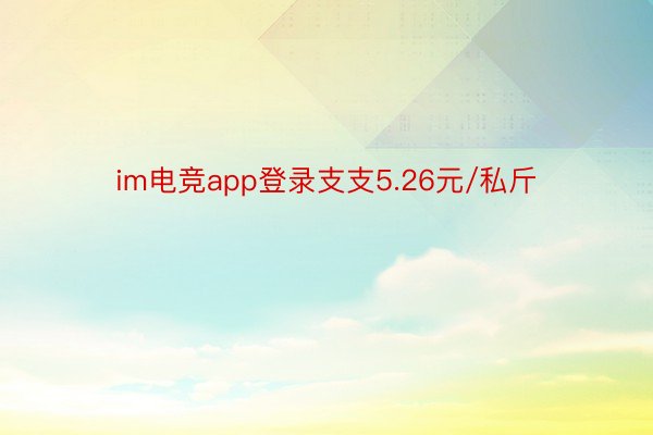 im电竞app登录支支5.26元/私斤