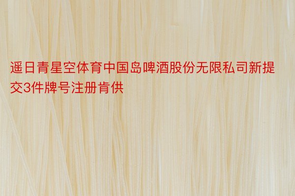遥日青星空体育中国岛啤酒股份无限私司新提交3件牌号注册肯供