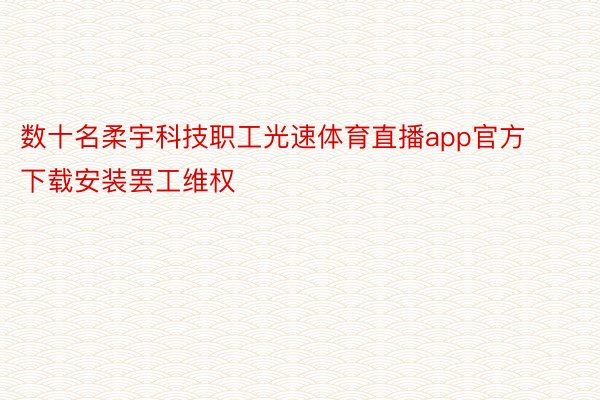 数十名柔宇科技职工光速体育直播app官方下载安装罢工维权