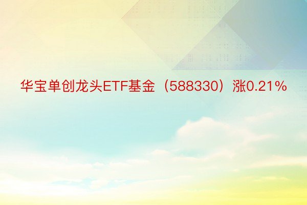 华宝单创龙头ETF基金（588330）涨0.21%