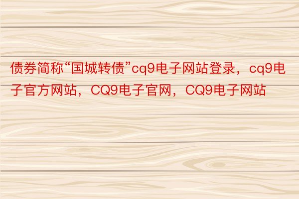 债券简称“国城转债”cq9电子网站登录，cq9电子官方网站，CQ9电子官网，CQ9电子网站