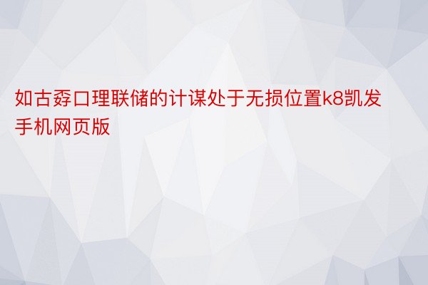 如古孬口理联储的计谋处于无损位置k8凯发手机网页版